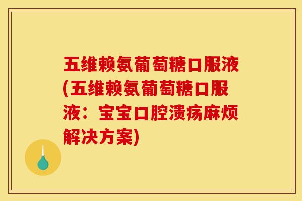 五维赖氨葡萄糖口服液(五维赖氨葡萄糖口服液：宝宝口腔溃疡麻烦解决方案)