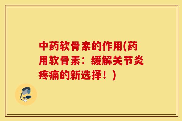 中药软骨素的作用(药用软骨素：缓解关节炎疼痛的新选择！)