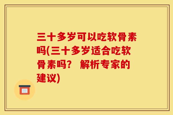 三十多岁可以吃软骨素吗(三十多岁适合吃软骨素吗？ 解析专家的建议)