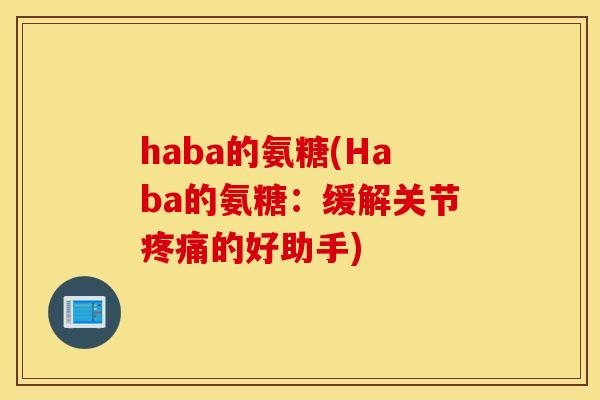 haba的氨糖(Haba的氨糖：缓解关节疼痛的好助手)