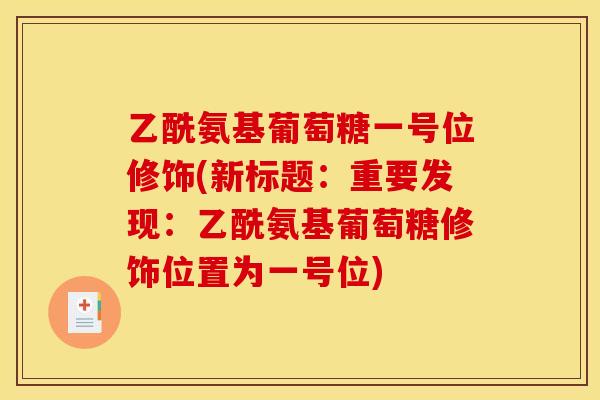 乙酰氨基葡萄糖一号位修饰(新标题：重要发现：乙酰氨基葡萄糖修饰位置为一号位)