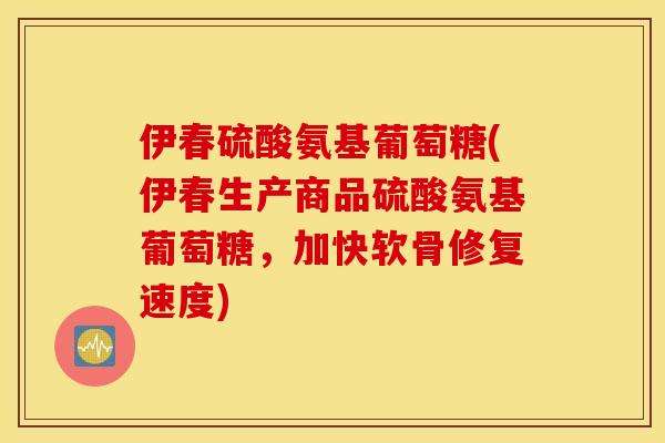 伊春硫酸氨基葡萄糖(伊春生产商品硫酸氨基葡萄糖，加快软骨修复速度)