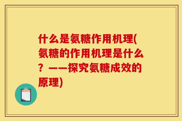 什么是氨糖作用机理(氨糖的作用机理是什么？——探究氨糖成效的原理)