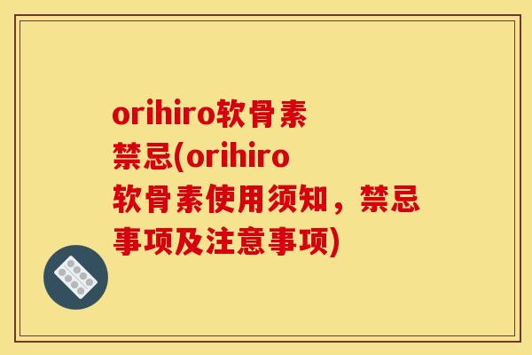 orihiro软骨素禁忌(orihiro软骨素使用须知，禁忌事项及注意事项)