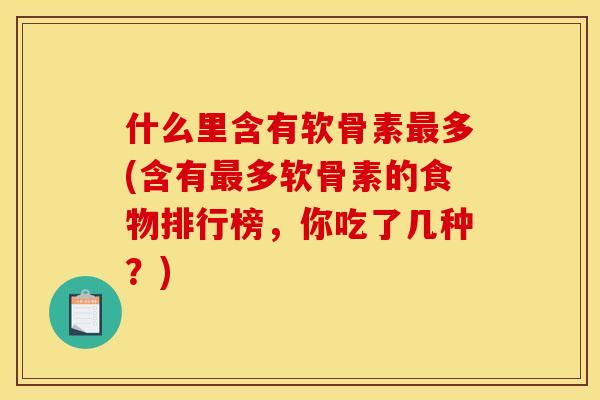 什么里含有软骨素最多(含有最多软骨素的食物排行榜，你吃了几种？)