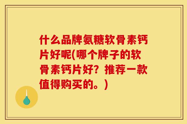 什么品牌氨糖软骨素钙片好呢(哪个牌子的软骨素钙片好？推荐一款值得购买的。)
