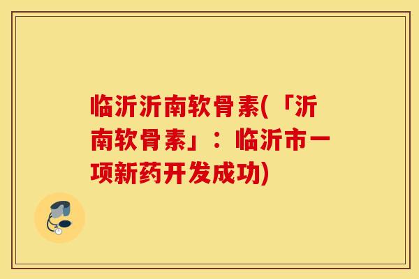 临沂沂南软骨素(「沂南软骨素」：临沂市一项新药开发成功)