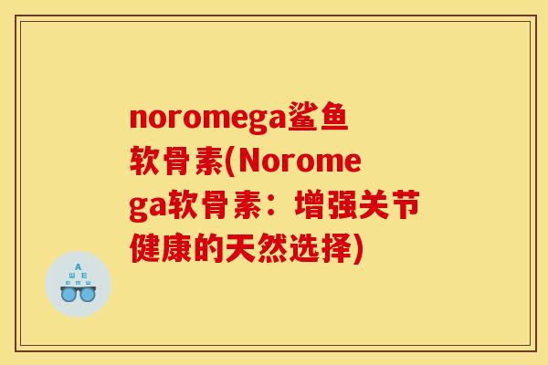 noromega鲨鱼软骨素(Noromega软骨素：增强关节健康的天然选择)