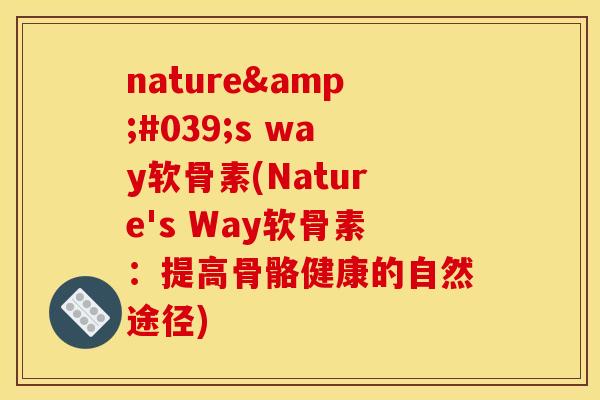 nature's way软骨素(Nature's Way软骨素：提高骨骼健康的自然途径)