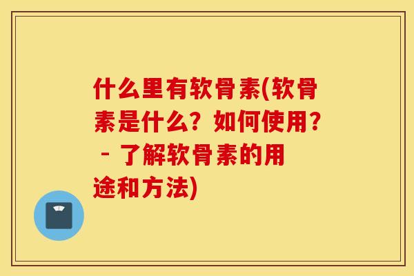 什么里有软骨素(软骨素是什么？如何使用？ - 了解软骨素的用途和方法)