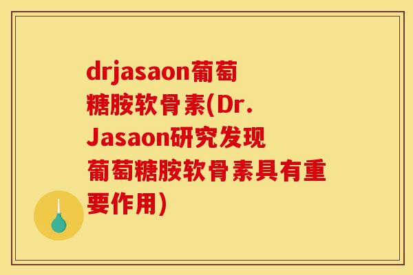 drjasaon葡萄糖胺软骨素(Dr. Jasaon研究发现葡萄糖胺软骨素具有重要作用)