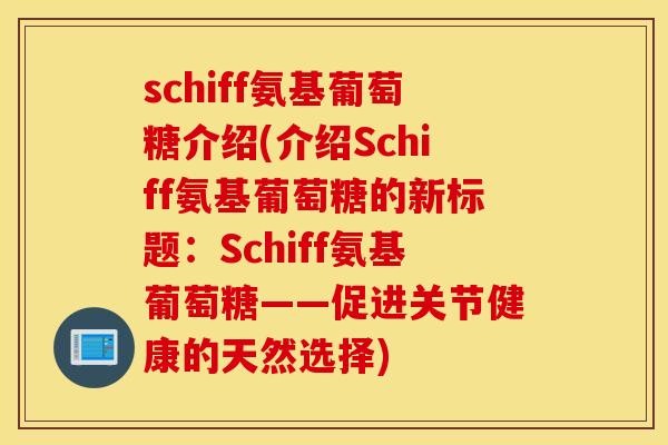 schiff氨基葡萄糖介绍(介绍Schiff氨基葡萄糖的新标题：Schiff氨基葡萄糖——促进关节健康的天然选择)