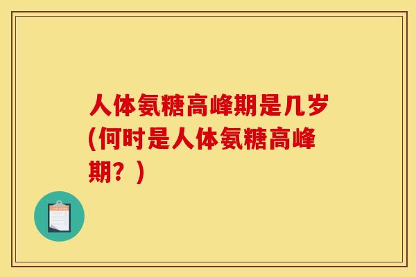 人体氨糖高峰期是几岁(何时是人体氨糖高峰期？)