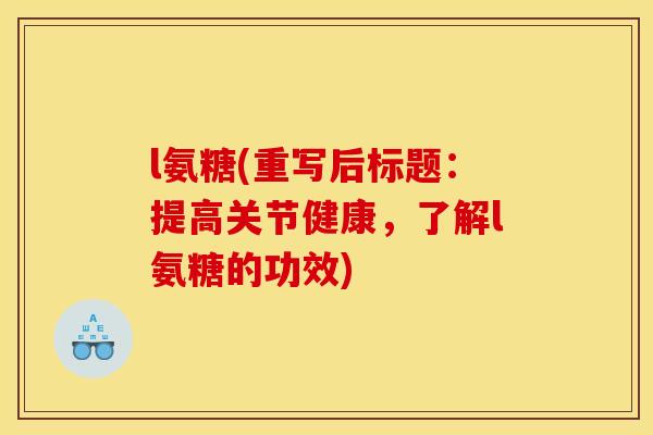 l氨糖(重写后标题：提高关节健康，了解l氨糖的功效)