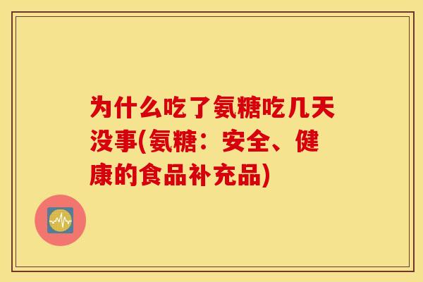 为什么吃了氨糖吃几天没事(氨糖：安全、健康的食品补充品)