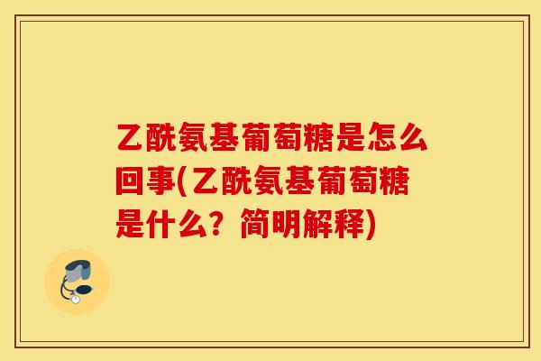 乙酰氨基葡萄糖是怎么回事(乙酰氨基葡萄糖是什么？简明解释)