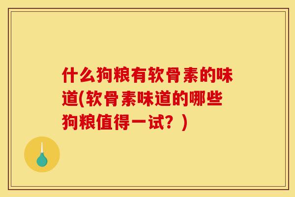 什么狗粮有软骨素的味道(软骨素味道的哪些狗粮值得一试？)