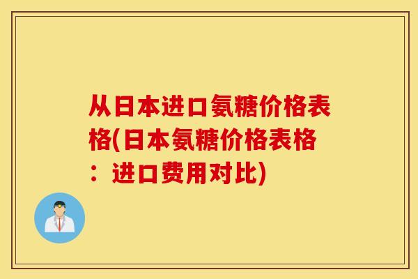 从日本进口氨糖价格表格(日本氨糖价格表格：进口费用对比)
