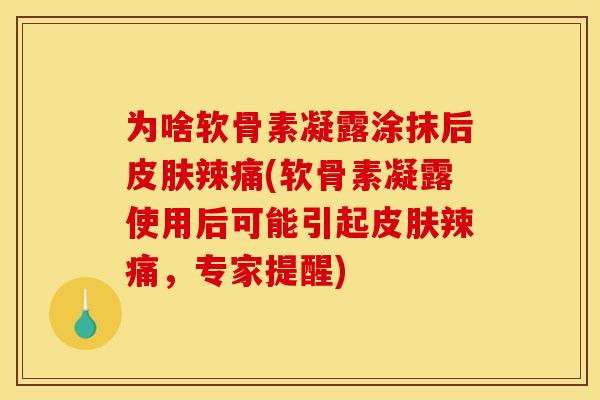 为啥软骨素凝露涂抹后皮肤辣痛(软骨素凝露使用后可能引起皮肤辣痛，专家提醒)