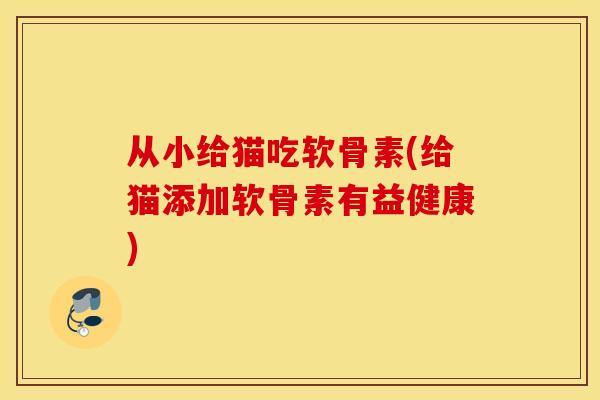 从小给猫吃软骨素(给猫添加软骨素有益健康)