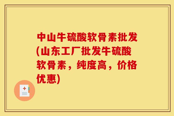 中山牛硫酸软骨素批发(山东工厂批发牛硫酸软骨素，纯度高，价格优惠)