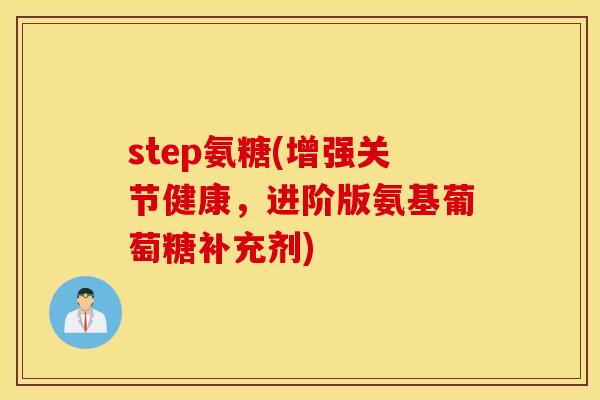 step氨糖(增强关节健康，进阶版氨基葡萄糖补充剂)