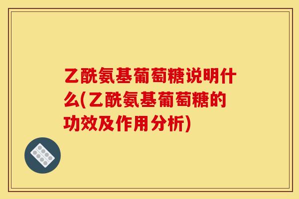 乙酰氨基葡萄糖说明什么(乙酰氨基葡萄糖的功效及作用分析)
