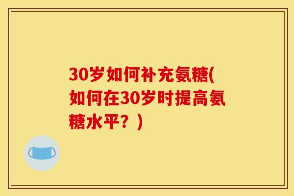 30岁如何补充氨糖(如何在30岁时提高氨糖水平？)