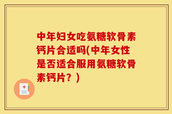 中年妇女吃氨糖软骨素钙片合适吗(中年女性是否适合服用氨糖软骨素钙片？)