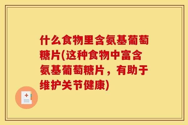 什么食物里含氨基葡萄糖片(这种食物中富含氨基葡萄糖片，有助于维护关节健康)