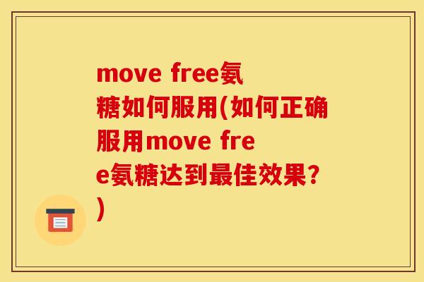 move free氨糖如何服用(如何正确服用move free氨糖达到最佳效果？)