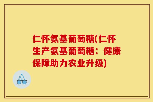 仁怀氨基葡萄糖(仁怀生产氨基葡萄糖:健康保障助力农业升级) 仁怀氨基葡萄糖(仁怀生产氨基葡萄糖:健康保障助力农业升级)