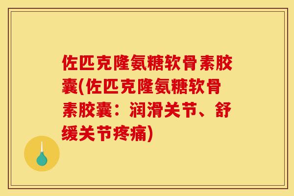 佐匹克隆氨糖软骨素胶囊(佐匹克隆氨糖软骨素胶囊：润滑关节、舒缓关节疼痛)