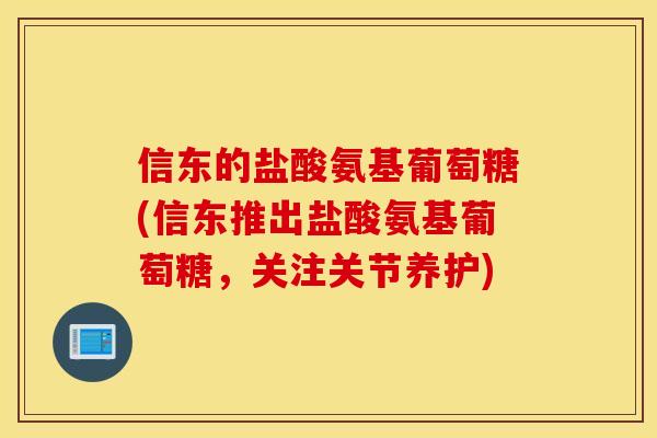 信东的盐酸氨基葡萄糖(信东推出盐酸氨基葡萄糖，关注关节养护)