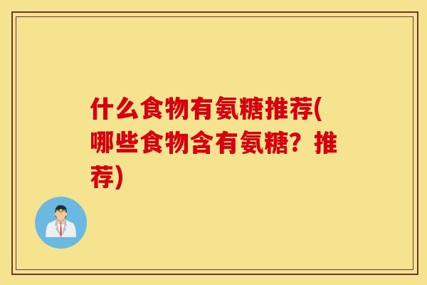 什么食物有氨糖推荐(哪些食物含有氨糖？推荐)