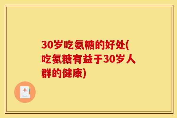 30岁吃氨糖的好处(吃氨糖有益于30岁人群的健康)