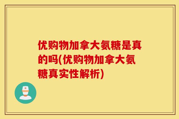 优购物加拿大氨糖是真的吗(优购物加拿大氨糖真实性解析) 优购物加拿大氨糖是真的吗(优购物加拿大氨糖真实性解析)