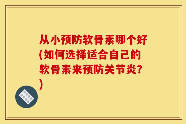 从小预防软骨素哪个好(如何选择适合自己的软骨素来预防关节炎？)