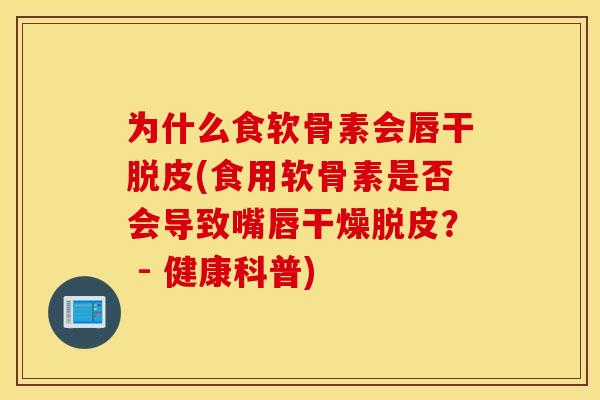 为什么食软骨素会唇干脱皮(食用软骨素是否会导致嘴唇干燥脱皮？ - 健康科普)
