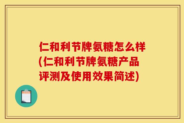 仁和利节牌氨糖怎么样(仁和利节牌氨糖产品评测及使用效果简述) 仁和利节牌氨糖怎么样(仁和利节牌氨糖产品评测及使用效果简述)