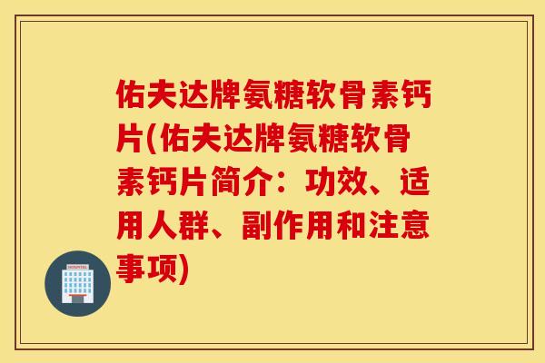佑夫达牌氨糖软骨素钙片(佑夫达牌氨糖软骨素钙片简介:功效、适用人群、副作用和注意事项) 佑夫达牌氨糖软骨素钙片(佑夫达牌氨糖软骨素钙片简介:功效、适用人群、副作用和注意事项)