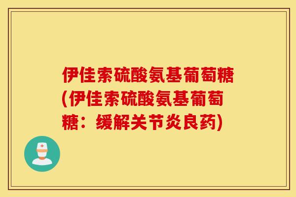 伊佳索硫酸氨基葡萄糖(伊佳索硫酸氨基葡萄糖：缓解关节炎良药)