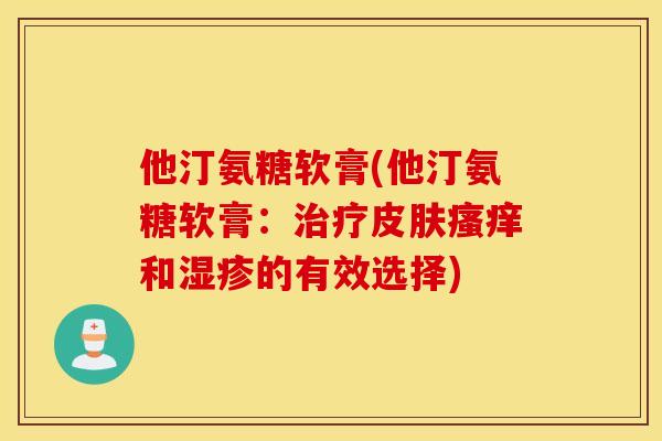 他汀氨糖软膏(他汀氨糖软膏：治疗皮肤瘙痒和湿疹的有效选择)