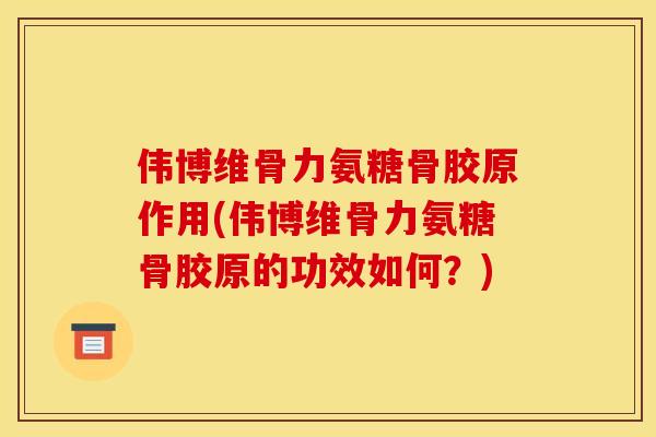 伟博维骨力氨糖骨胶原作用(伟博维骨力氨糖骨胶原的功效如何？)