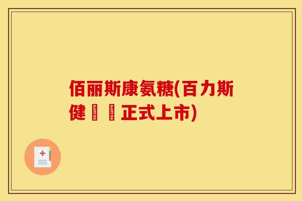 佰丽斯康氨糖(百力斯健膚飲正式上市)
