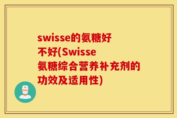 swisse的氨糖好不好(Swisse 氨糖综合营养补充剂的功效及适用性)
