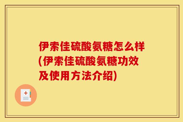 伊索佳硫酸氨糖怎么样(伊索佳硫酸氨糖功效及使用方法介绍)
