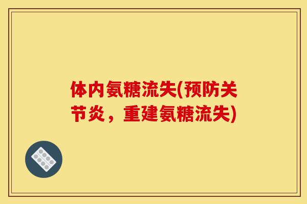 体内氨糖流失(预防关节炎，重建氨糖流失)