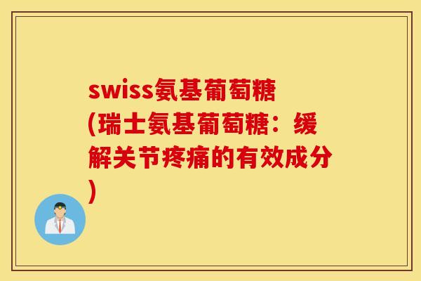 swiss氨基葡萄糖(瑞士氨基葡萄糖：缓解关节疼痛的有效成分)