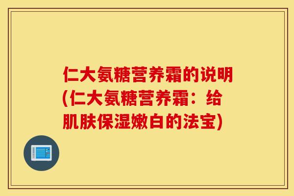 仁大氨糖营养霜的说明(仁大氨糖营养霜：给肌肤保湿嫩白的法宝)